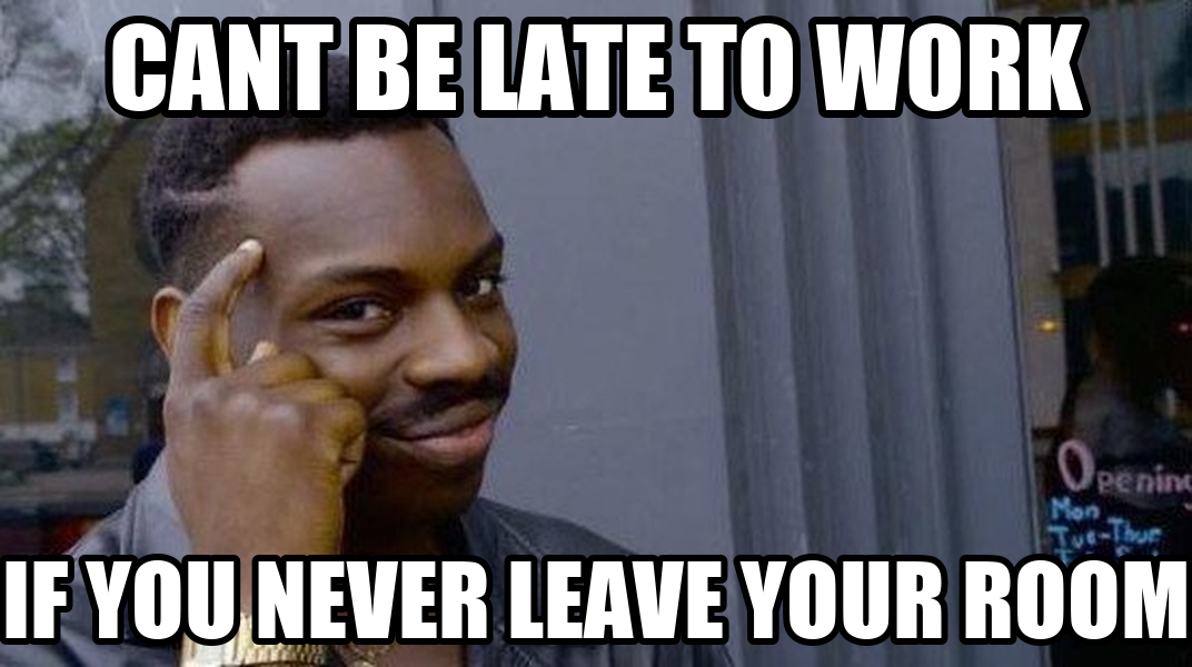 Meme by Hue: can't be late to work if you never leave your room