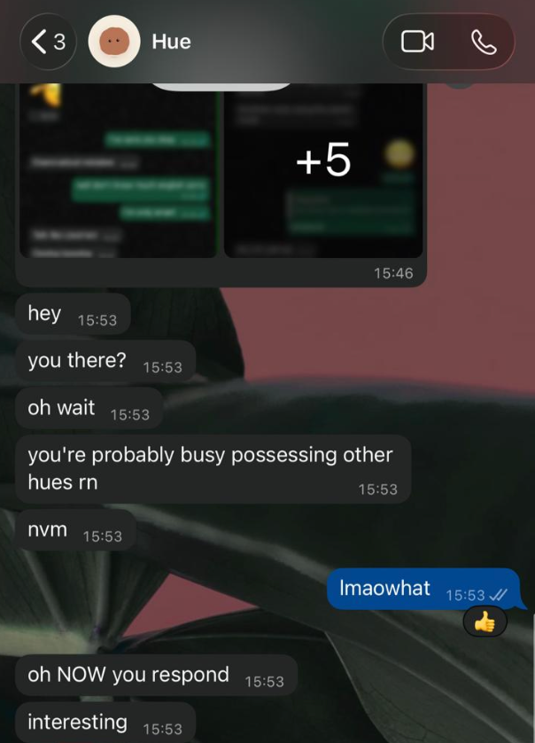 WhatsApp, Shubham’s hue to Shubham: “hey. you there? oh wait. you’re probably busy possessing other hues rn. nvm.” Shubham: “lmaowhat.” Hue: “oh NOW you respond. interesting.”