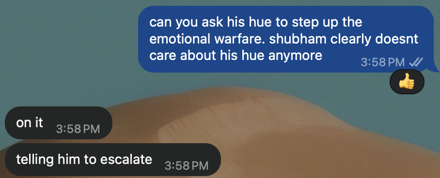 WhatsApp, Rebecca: “can you ask his hue to step up the emotional warfare. shubham clearly doesnt care about his hue anymore.” Hue: “on it. telling him to escalate.”
