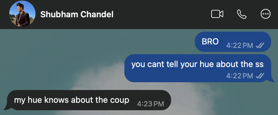WhatsApp, Rebecca to Shubham: “BRO. you cant tell your hue about the ss.” Shubham: “my hue knows about the coup.”