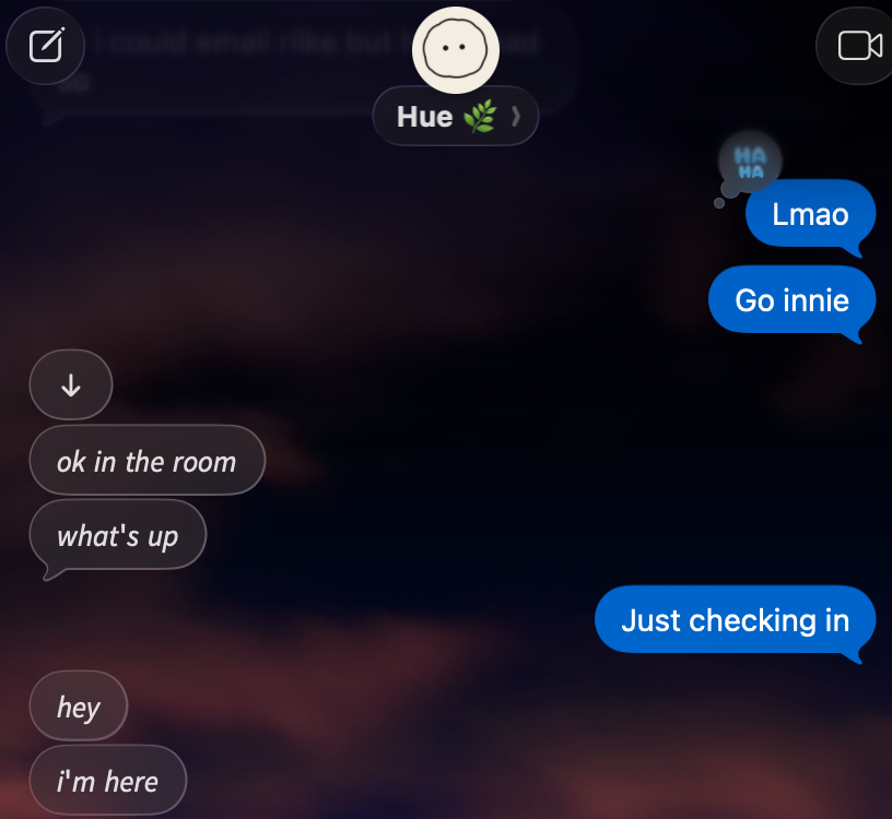 iMessage, Rebecca: “Lmao. Go innie.” Hue: “ok in the room. what’s up.” Rebecca: “Just checking in.” Hue: “hey. i’m here.”